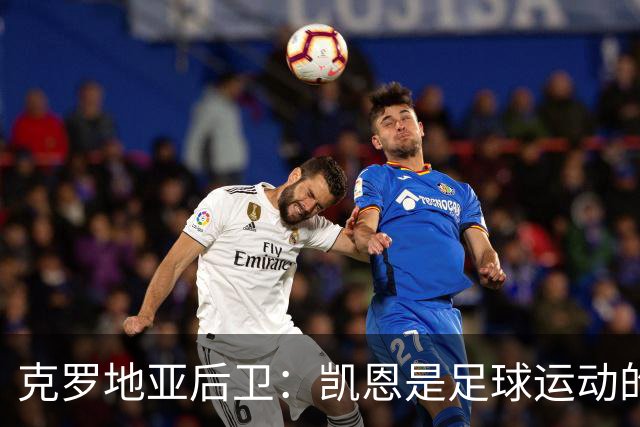 克罗地亚后卫：凯恩是足球运动的大师 我们已准备好和英格兰交手
